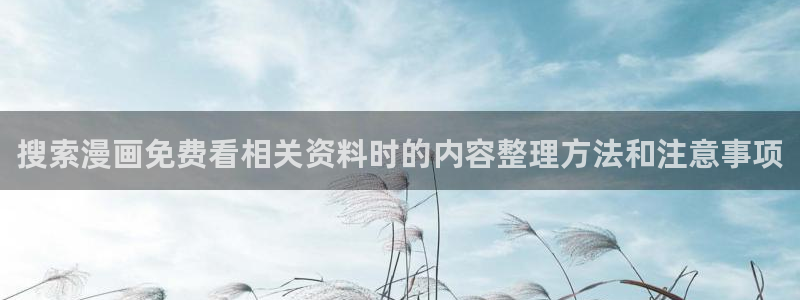 高分漫画:搜索漫画免费看相关资料时的内容整理方法和注意事项