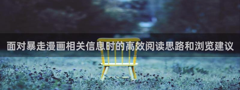 玄幻漫画:面对暴走漫画相关信息时的高效阅读思路和浏览建议