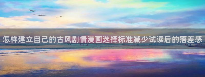 在线漫画阅读平台:怎样建立自己的古风剧情漫画选择标准减少试读后的落差感