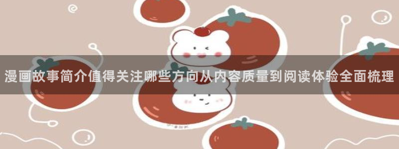 51漫画在线观看:漫画故事简介值得关注哪些方向从内容质量到阅读体验全面梳理