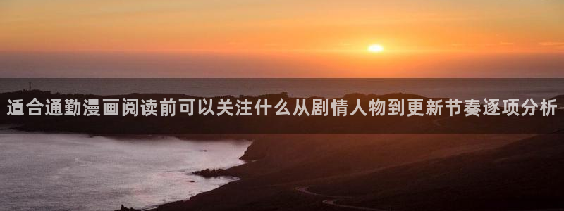 免费漫画网站:适合通勤漫画阅读前可以关注什么从剧情人物到更新节奏逐项分析