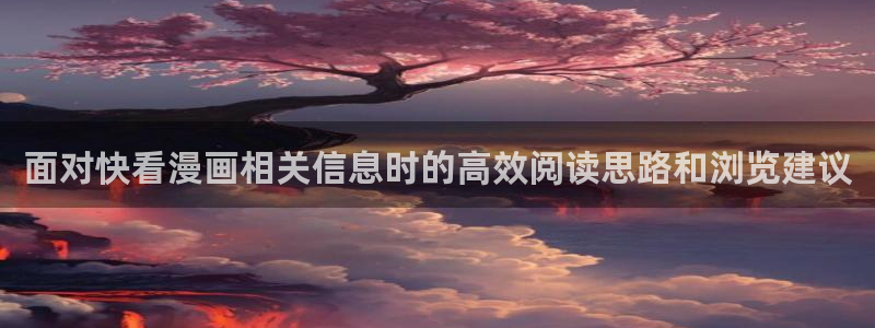 扑飞漫画:面对快看漫画相关信息时的高效阅读思路和浏览建议
