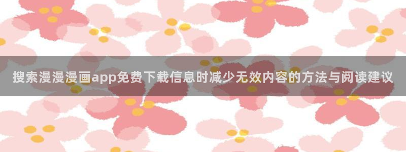漫画搜索:搜索漫漫漫画app免费下载信息时减少无效内容的方法与阅读建议