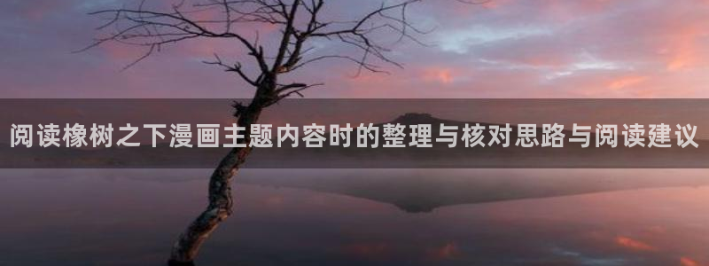 免费日漫:阅读橡树之下漫画主题内容时的整理与核对思路与阅读建议