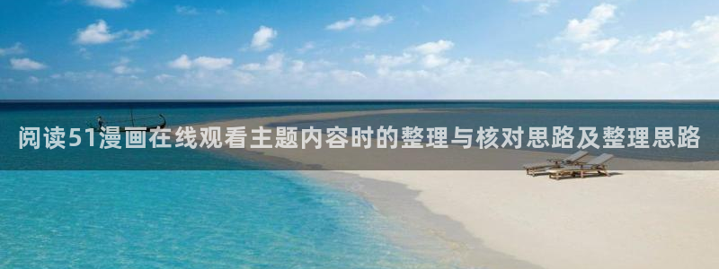 漫画专题：阅读51漫画在线观看主题内容时的整理与核对思路及整理思路