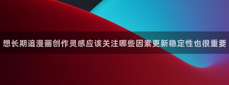51漫画在线观看:想长期追漫画创作灵感应该关注哪些因素更新稳定性也很重要
