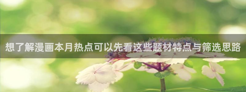 漫画在线看：想了解漫画本月热点可以先看这些题材特点与筛选思路