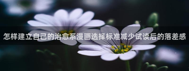 日漫推荐：怎样建立自己的治愈系漫画选择标准减少试读后的落差感