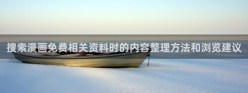 漫画官网:搜索漫画免费相关资料时的内容整理方法和浏览建议