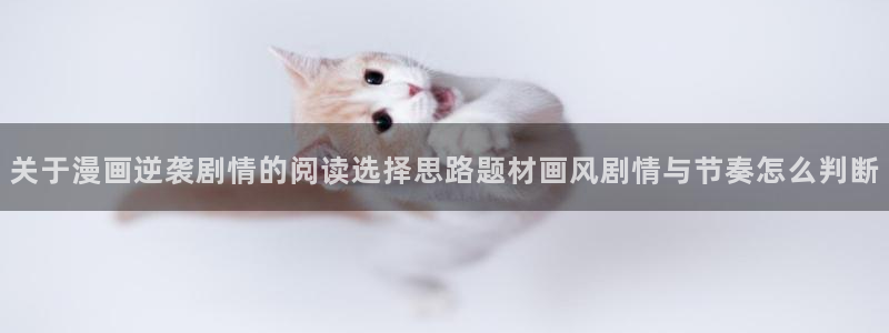 漫蛙入口:关于漫画逆袭剧情的阅读选择思路题材画风剧情与节奏怎么判断